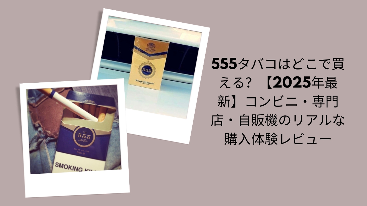 555タバコはどこで買える？【2026年最新】コンビニ・専門店・自販機のリアルな購入体験レビュー