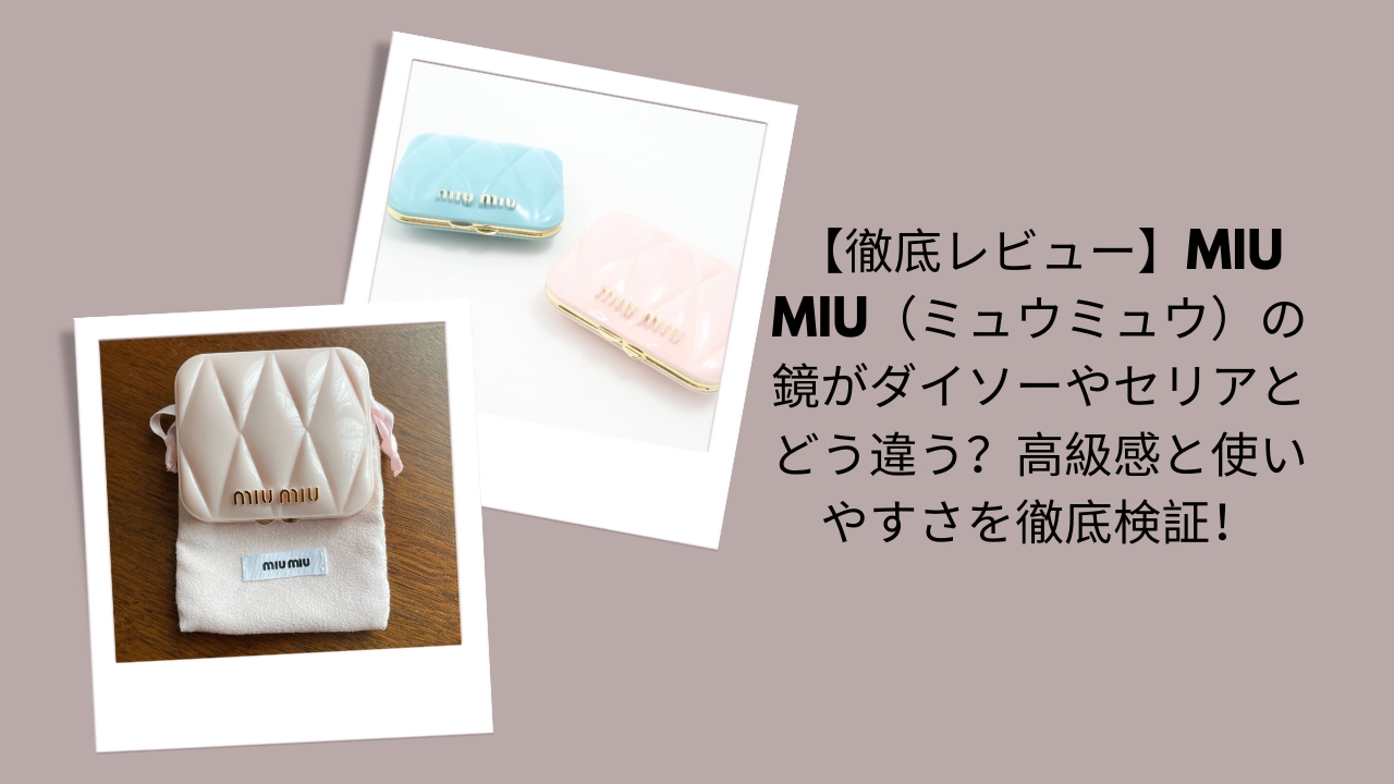 【徹底レビュー】Miu Miu（ミュウミュウ）の鏡がダイソーやセリアとどう違う？高級感と使いやすさを徹底検証！