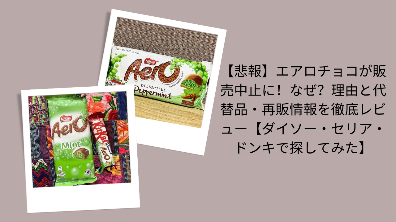 【悲報】エアロチョコが販売中止に！なぜ？理由と代替品・再販情報を徹底レビュー【ダイソー・セリア・ドンキで探してみた】