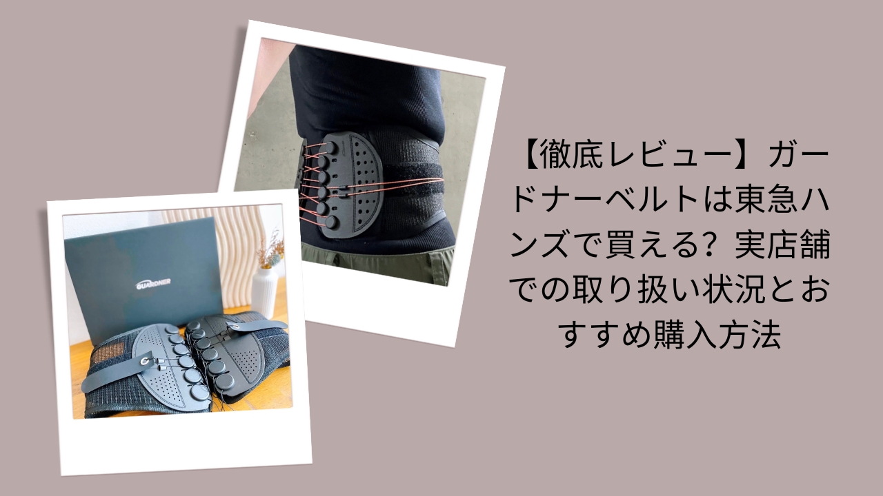 【徹底レビュー】ガードナーベルトは東急ハンズで買える？実店舗での取り扱い状況とおすすめ購入方法