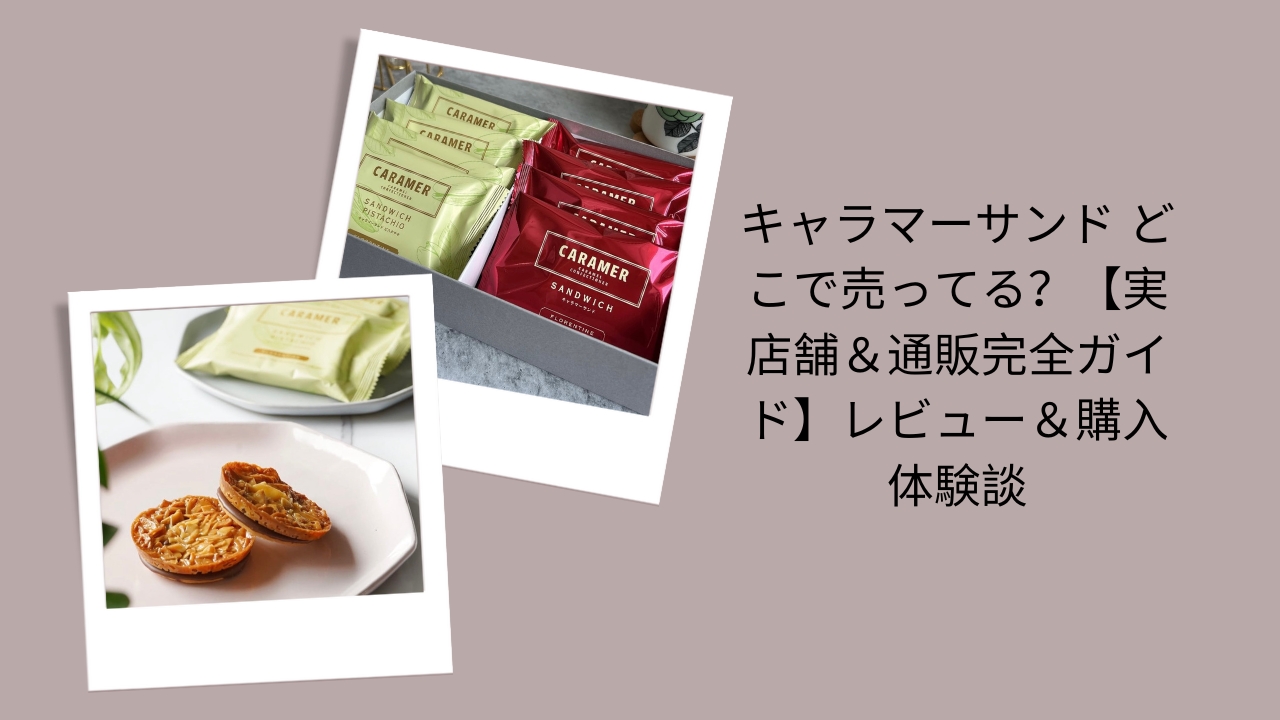 キャラマーサンド どこで売ってる？【実店舗＆通販完全ガイド】レビュー＆購入体験談