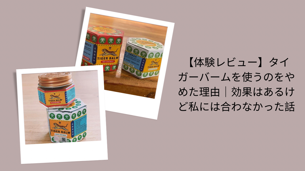 【体験レビュー】タイガーバームを使うのをやめた理由｜効果はあるけど私には合わなかった話
