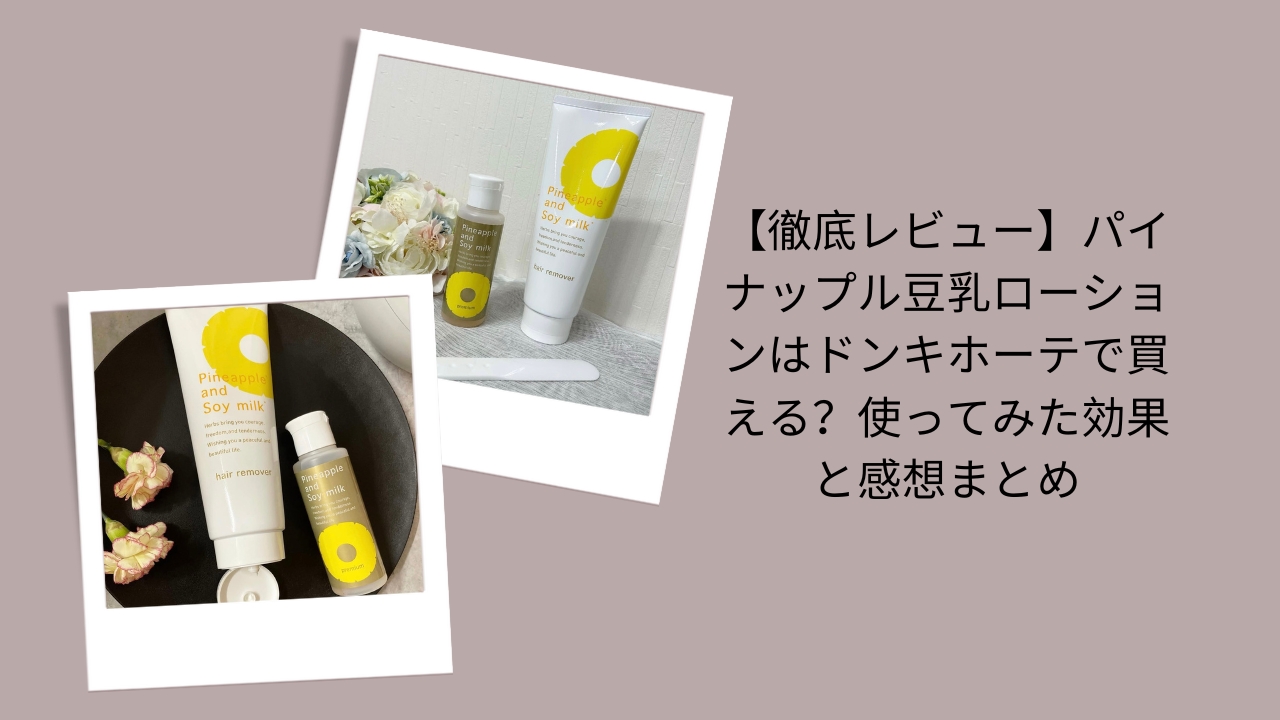 【徹底レビュー】パイナップル豆乳ローションはドンキホーテで買える？使ってみた効果と感想まとめ