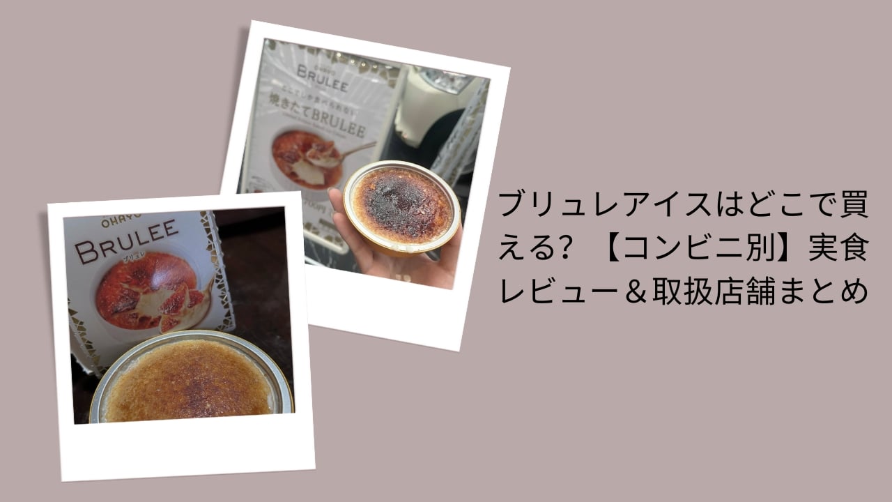 ブリュレアイスはどこで買える？【コンビニ別】実食レビュー＆取扱店舗まとめ