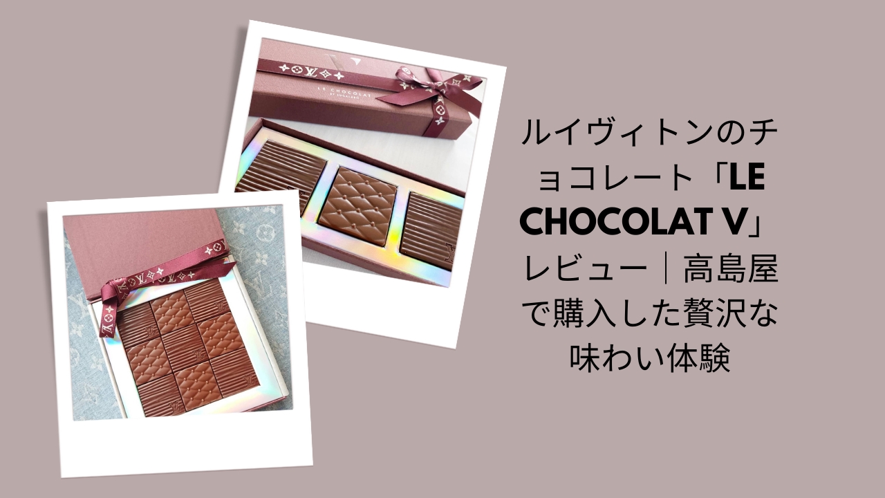 ルイヴィトンのチョコレート「LE CHOCOLAT V」レビュー｜高島屋で購入した贅沢な味わい体験