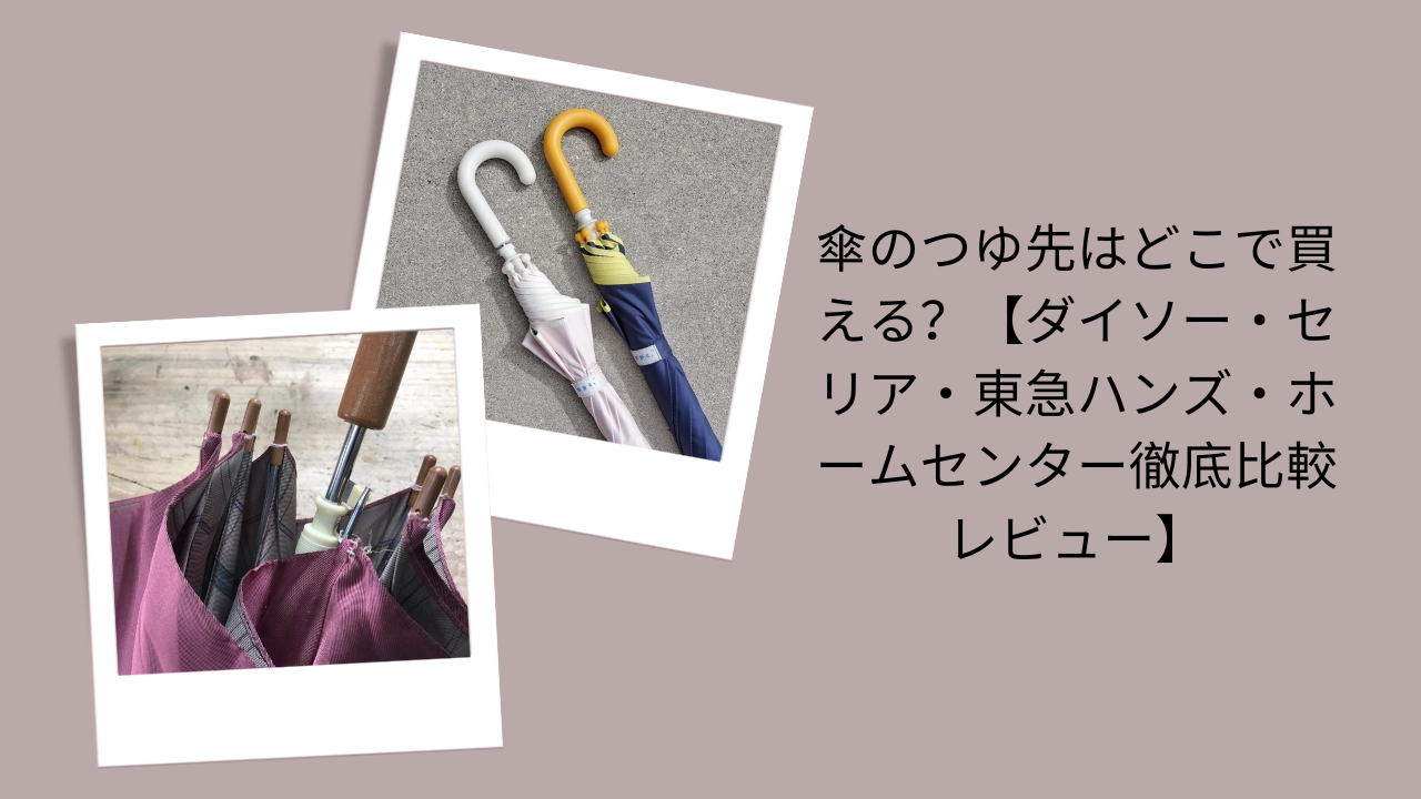 傘のつゆ先はどこで買える？【ダイソー・セリア・東急ハンズ・ホームセンター徹底比較レビュー】