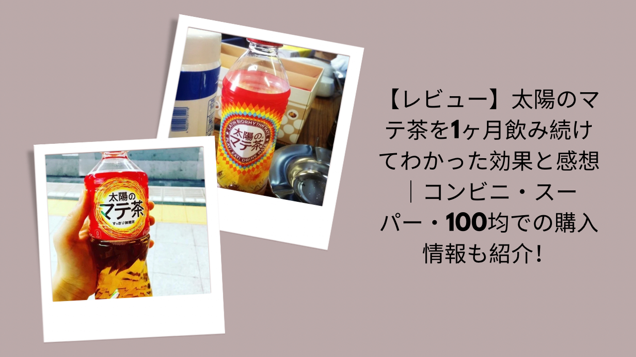 【レビュー】太陽のマテ茶を1ヶ月飲み続けてわかった効果と感想｜コンビニ・スーパー・100均での購入情報も紹介！