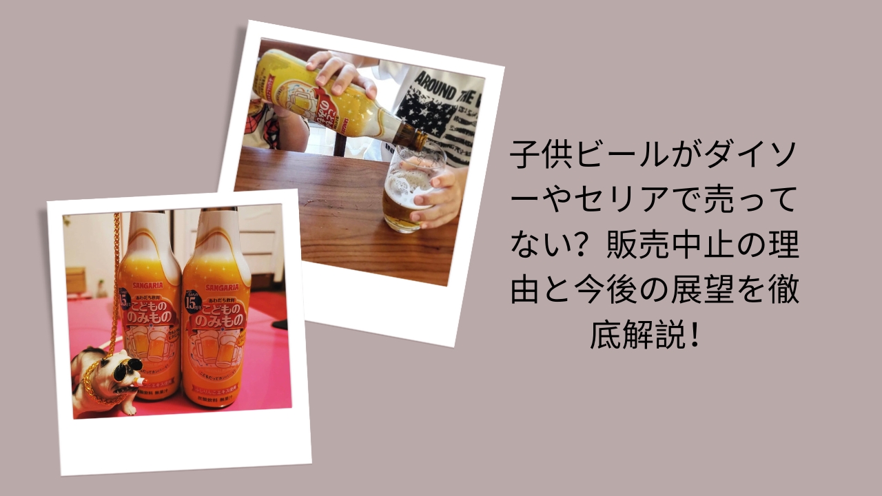 子供ビールがダイソーやセリアで売ってない？販売中止の理由と今後の展望を徹底解説！