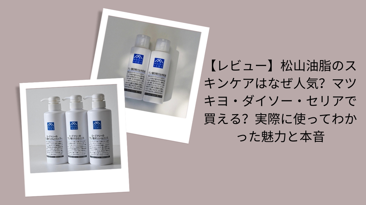 【レビュー】松山油脂のスキンケアはなぜ人気？マツキヨ・ダイソー・セリアで買える？実際に使ってわかった魅力と本音