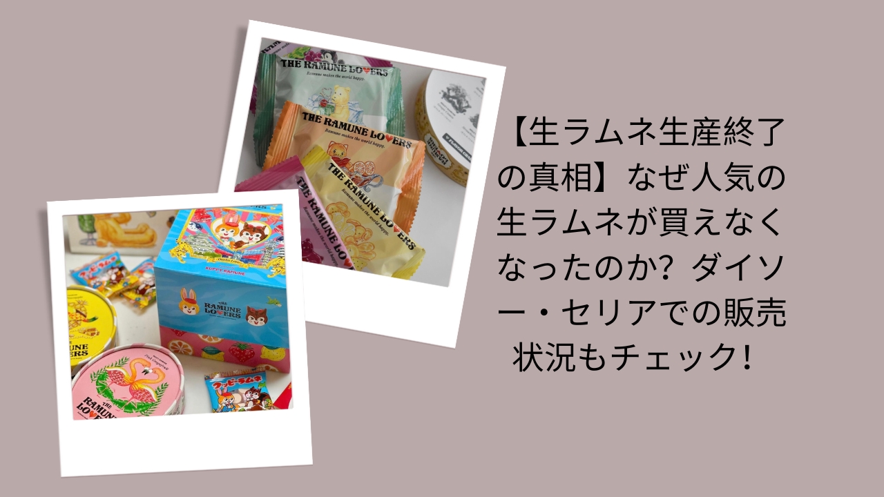 【生ラムネ生産終了の真相】なぜ人気の生ラムネが買えなくなったのか？ダイソー・セリアでの販売状況もチェック！
