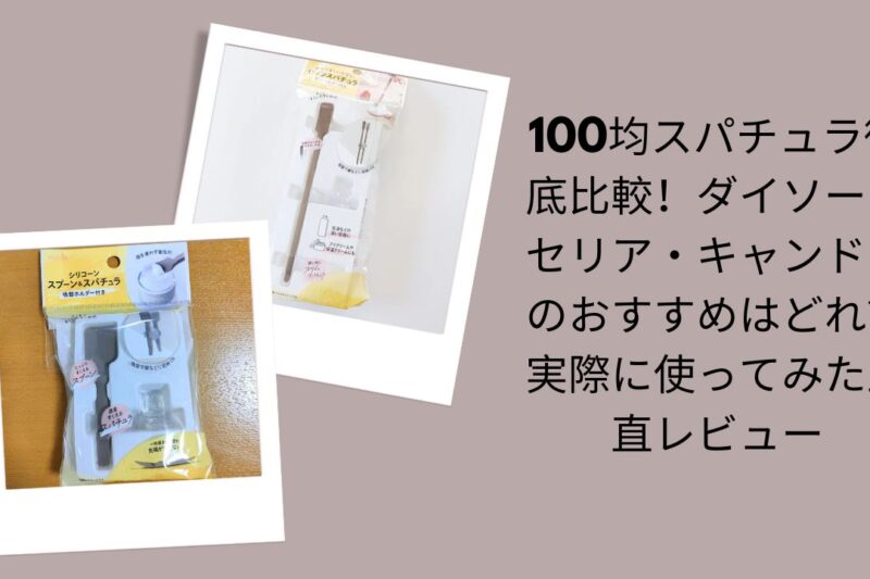 100均スパチュラ徹底比較！ダイソー・セリア・キャンドゥのおすすめはどれ？実際に使ってみた正直レビュー