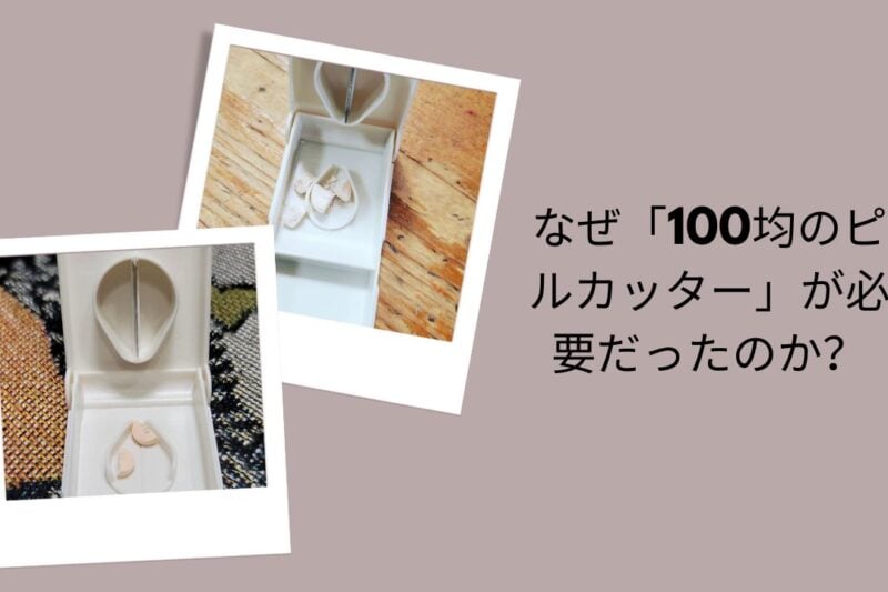 なぜ「100均のピルカッター」が必要だったのか？