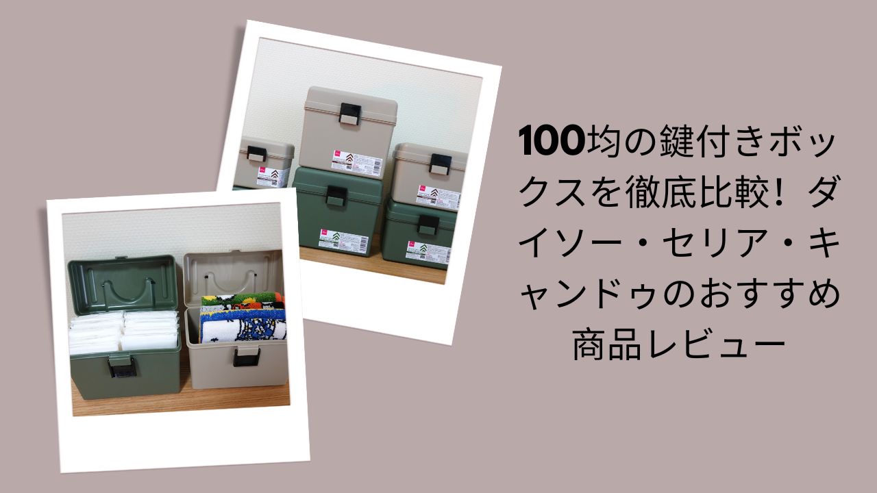 100均の鍵付きボックスを徹底比較！ダイソー・セリア・キャンドゥのおすすめ商品レビュー