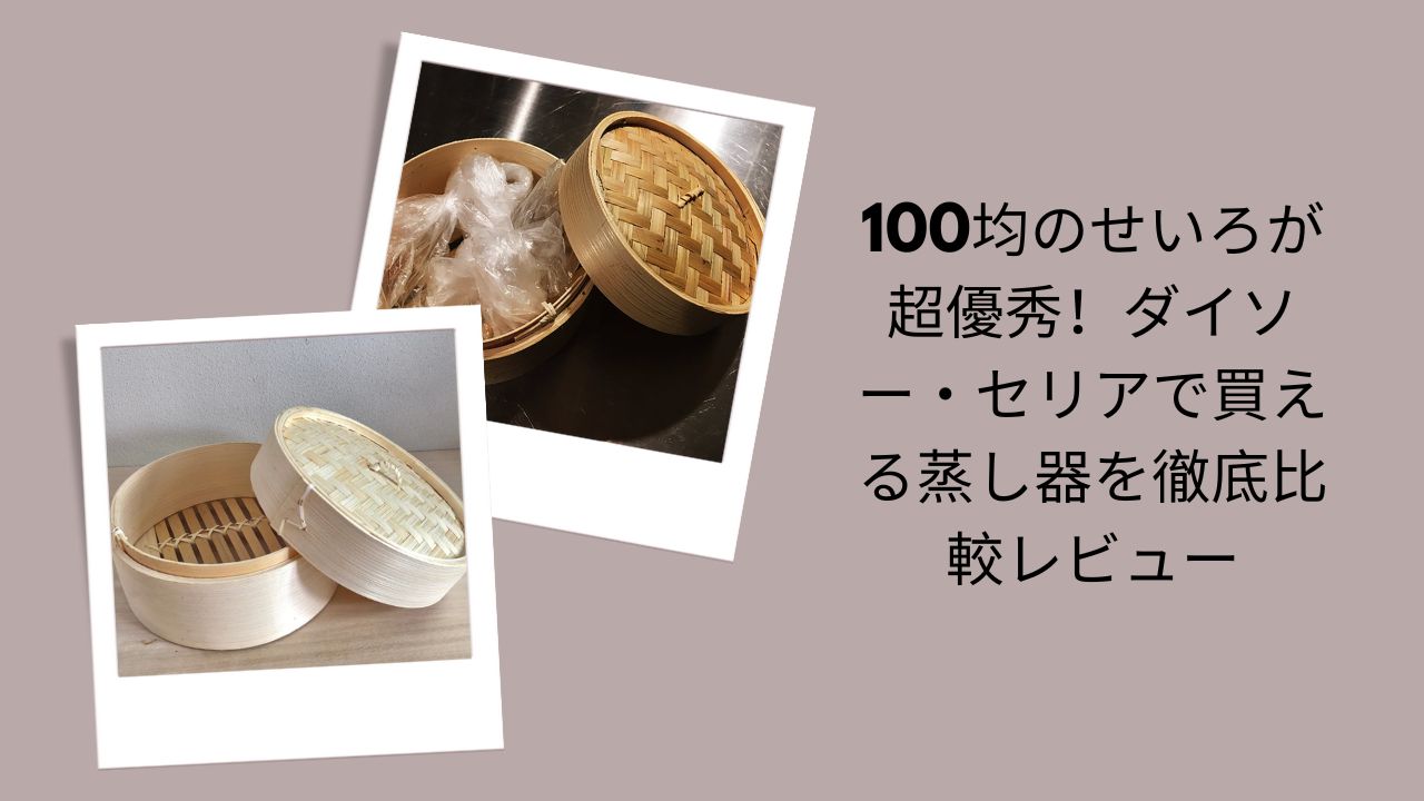 100均せいろ徹底比較レビュー, ダイソー・セリアのせいろ＆蒸し器比較, 100均せいろが超優秀！実際に使って検証, ダイソー・セリア蒸し器おすすめ比較