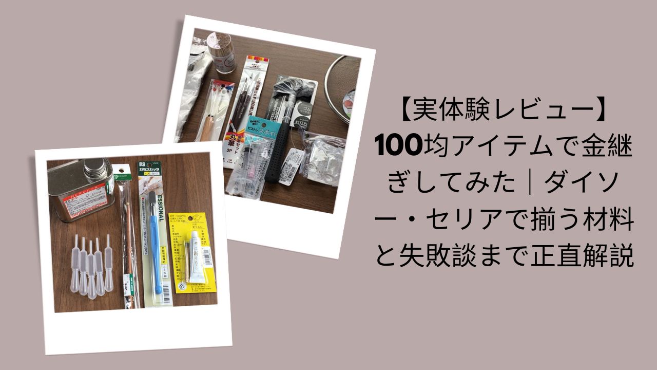 100均アイテムで金継ぎ実体験レビュー, ダイソー・セリア金継ぎ材料と失敗談, 100均金継ぎ正直解説レビュー, ダイソー・セリアで揃う金継ぎアイテム検証