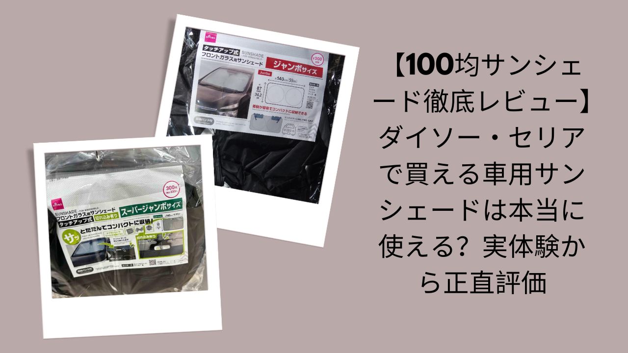 100均サンシェード徹底レビュー, ダイソー・セリア車用サンシェード評価, 100均サンシェードは本当に使える？, ダイソー・セリアサンシェード実体験レビュー
