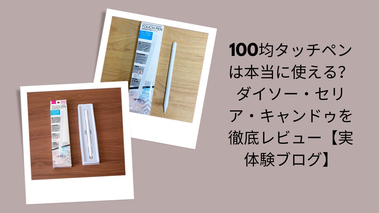 100均タッチペンは本当に使える？徹底レビュー, ダイソー・セリア・キャンドゥ タッチペン比較, 100均タッチペン実体験ブログレビュー, 100均タッチペンおすすめ＆検証
