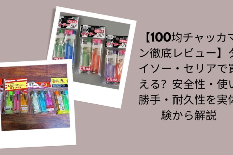 【100均チャッカマン徹底レビュー】ダイソー・セリアで買える？安全性・使い勝手・耐久性を実体験から解説
