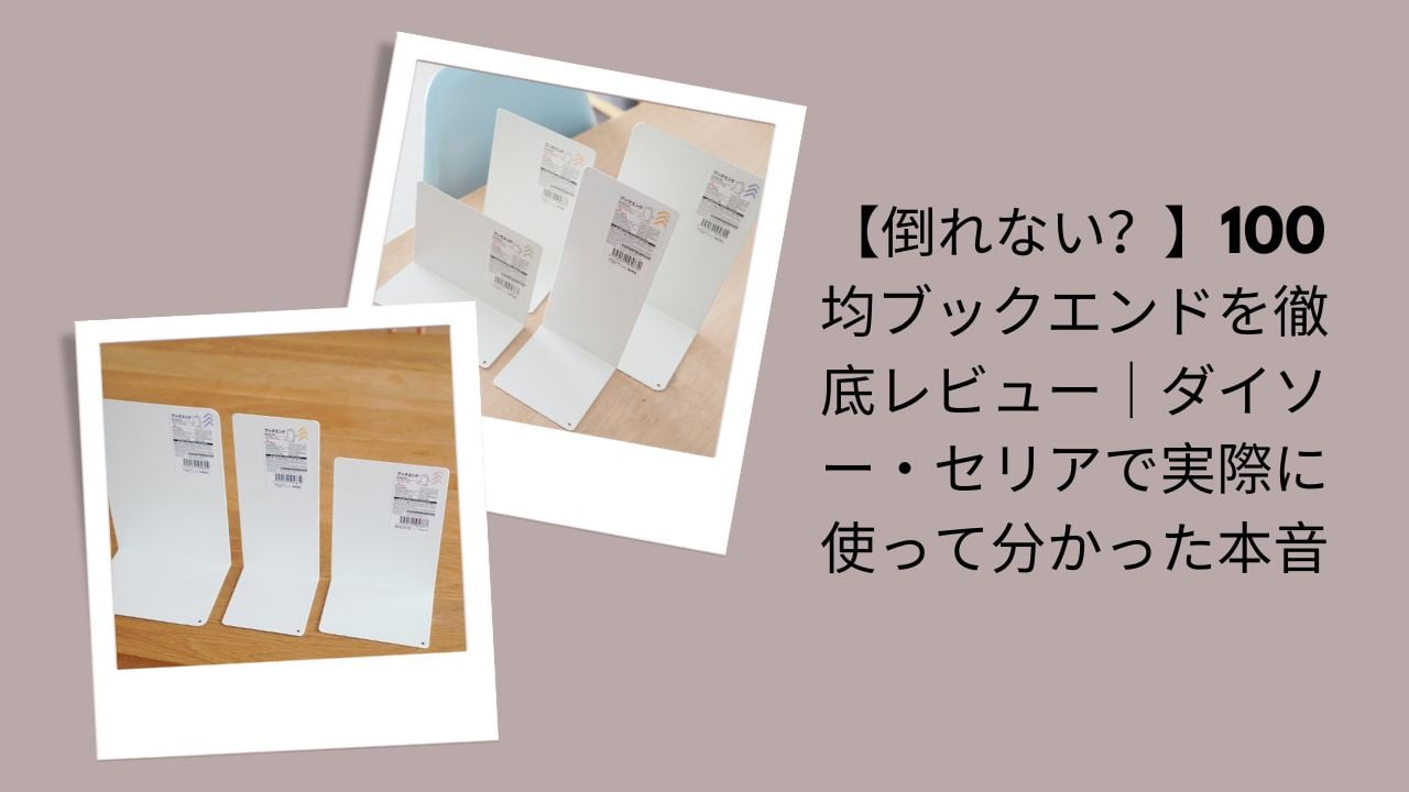 100均ブックエンド徹底レビュー, ダイソー・セリアブックエンド本音評価, 倒れない？100均ブックエンド実体験, ダイソー・セリアブックエンド使って分かったこと