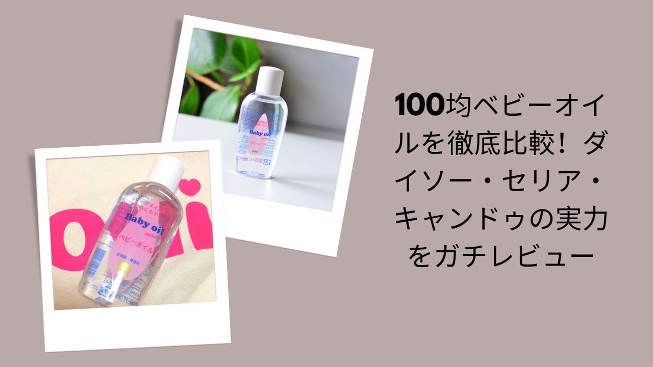 100均ベビーオイル徹底比較, ダイソー・セリア・キャンドゥベビーオイルレビュー, 100均ベビーオイルガチ検証, 100均ベビーオイルおすすめ比較