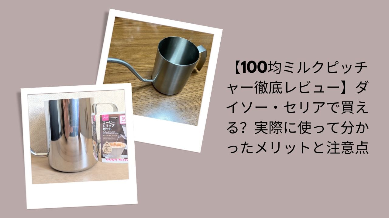 100均ミルクピッチャー徹底レビュー, ダイソー・セリアミルクピッチャー評価, 100均ミルクピッチャー使って分かったメリット, ダイソー・セリアミルクピッチャー注意点