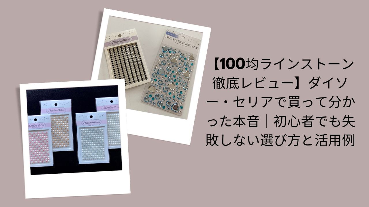 100均ラインストーン徹底レビュー, ダイソー・セリアラインストーン本音評価, 初心者でも失敗しないラインストーン選び方, 100均ラインストーン活用例と使い方