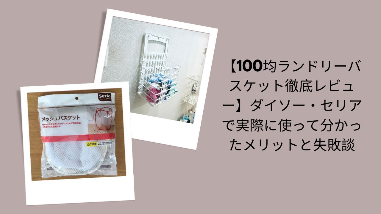 100均ランドリーバスケット徹底レビュー, ダイソー・セリアランドリーバスケット評価, 100均ランドリーバスケットのメリットと失敗談, ダイソー・セリア実際に使って分かったこと
