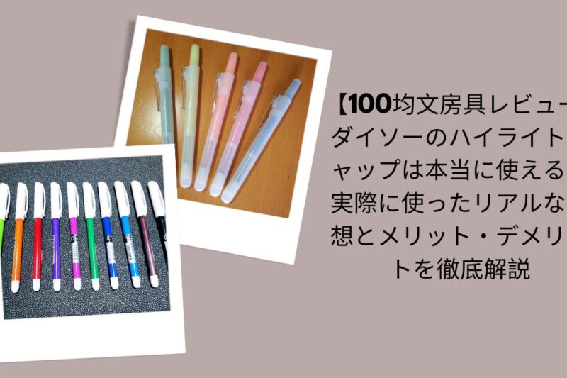 【100均文房具レビュー】ダイソーのハイライトキャップは本当に使える？実際に使ったリアルな感想とメリット・デメリットを徹底解説