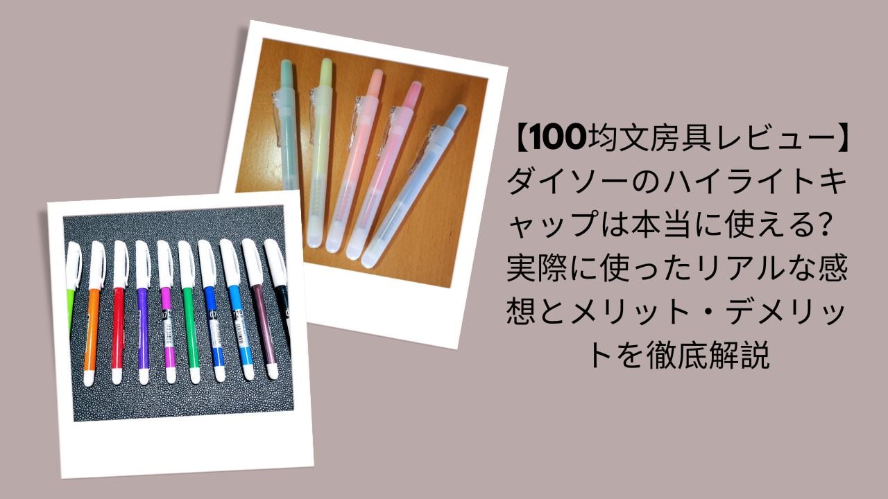100均文房具レビュー｜ダイソーのハイライトキャップ, ダイソーハイライトキャップは本当に使える？評価, ダイソー ハイライトキャップ感想・メリット・デメリット