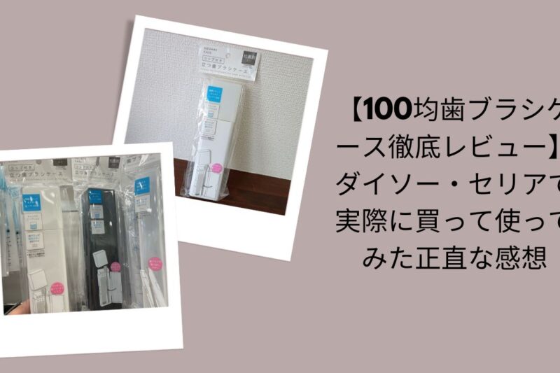 【100均歯ブラシケース徹底レビュー】ダイソー・セリアで実際に買って使ってみた正直な感想