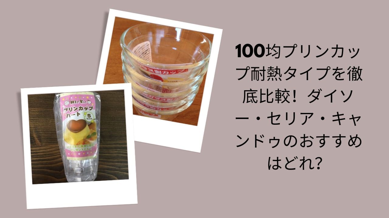 100均耐熱プリンカップ徹底比較, ダイソー・セリア・キャンドゥ耐熱プリンカップ, 100均プリンカップ耐熱タイプおすすめ, ダイソー・セリア・キャンドゥ比較耐熱プリンカップ
