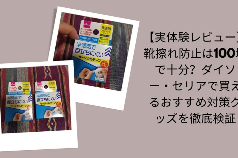 【実体験レビュー】靴擦れ防止は100均で十分？ダイソー・セリアで買えるおすすめ対策グッズを徹底検証