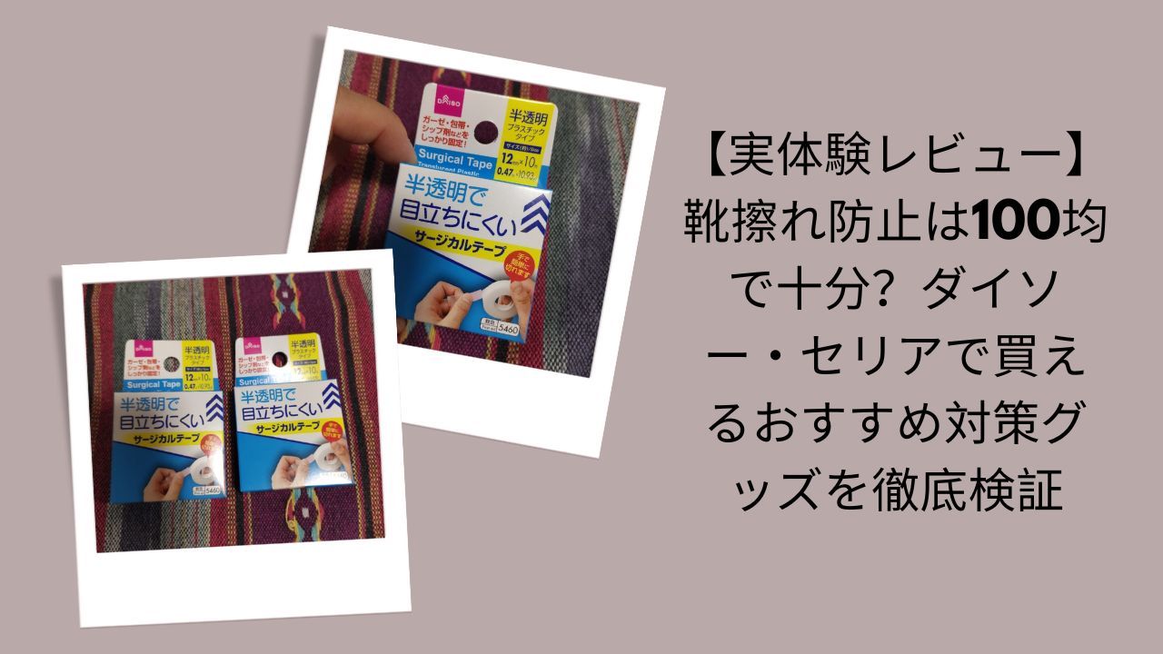 100均靴擦れ防止グッズ実体験レビュー, ダイソー・セリア靴擦れ対策グッズ徹底検証, 100均で靴擦れ防止は十分？レビュー, ダイソー＆セリアおすすめ靴擦れ対策比較