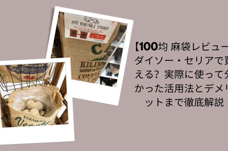 【100均 麻袋レビュー】ダイソー・セリアで買える？実際に使って分かった活用法とデメリットまで徹底解説