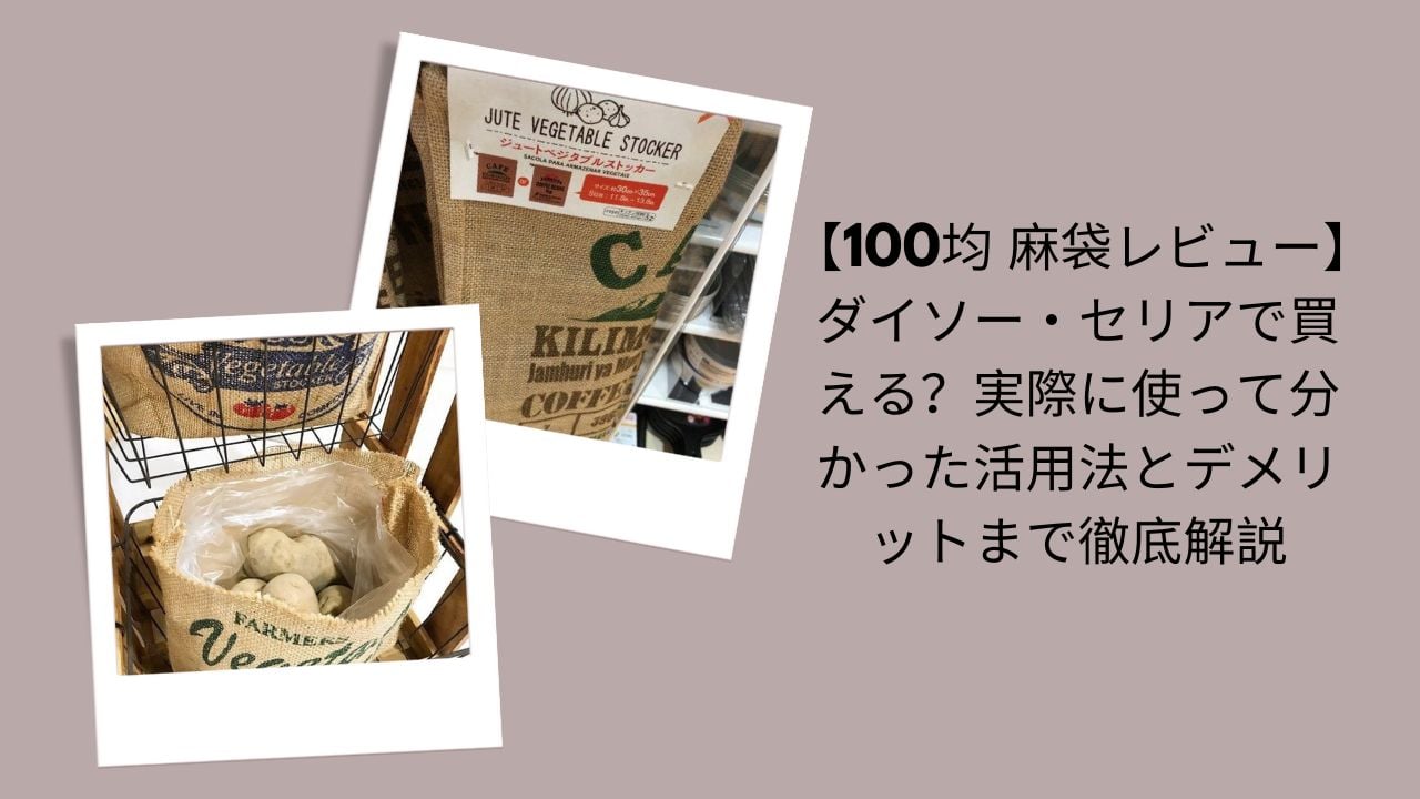 100均麻袋レビュー徹底解説, ダイソー・セリア麻袋活用法と評価, 100均麻袋は買える？実際に使って分かったこと, ダイソー・セリア麻袋メリット・デメリット