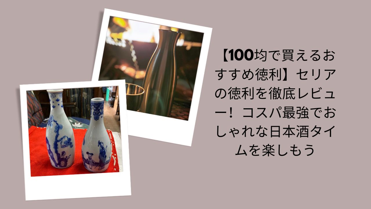 【100均で買えるおすすめ徳利】セリアの徳利を徹底レビュー！コスパ最強でおしゃれな日本酒タイムを楽しもう