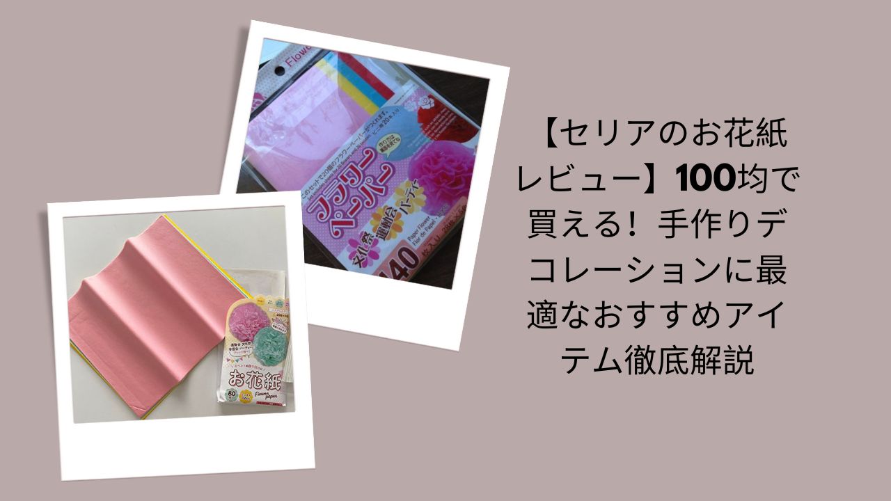【セリアのお花紙レビュー】100均で買える！手作りデコレーションに最適なおすすめアイテム徹底解説