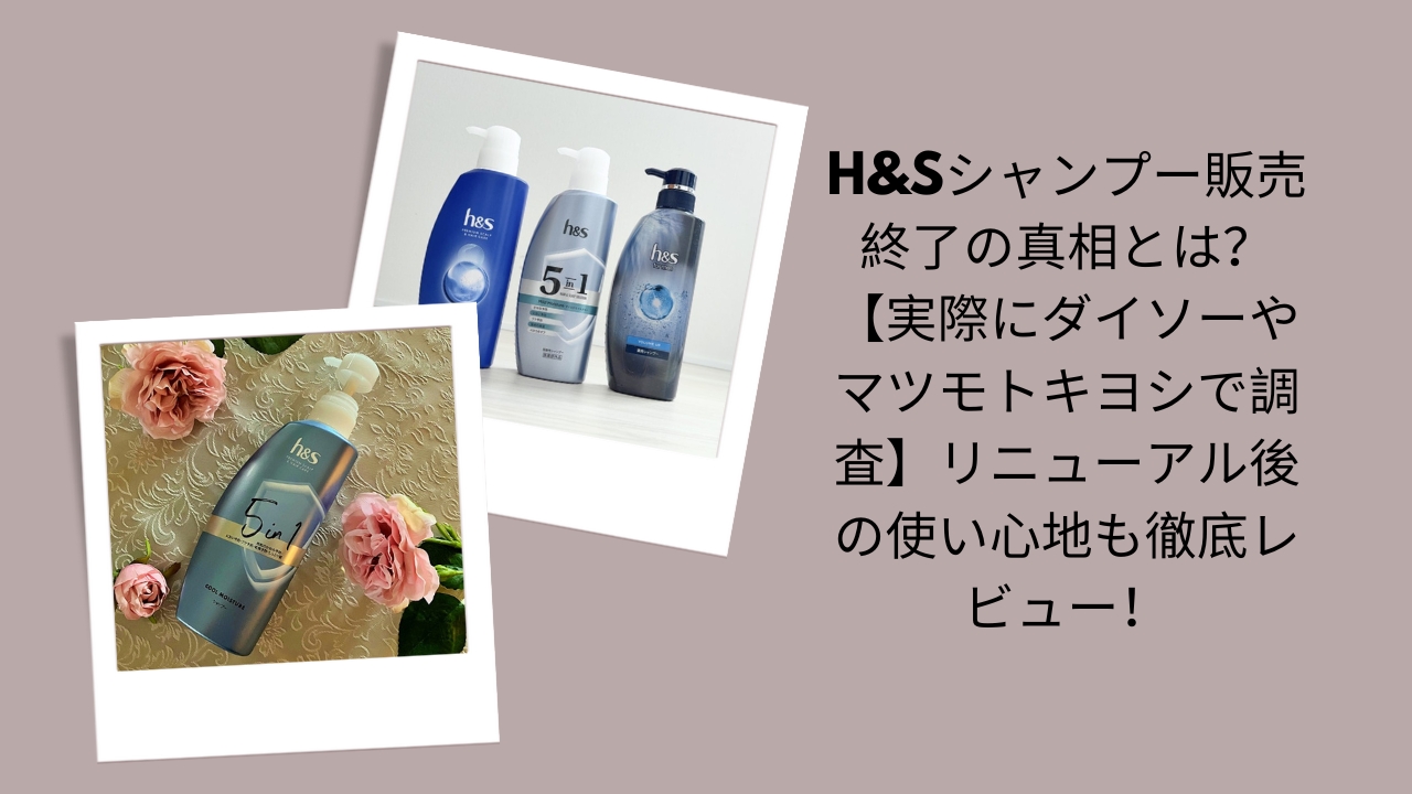 h&sシャンプー販売終了の真相とは？【実際にダイソーやマツモトキヨシで調査】リニューアル後の使い心地も徹底レビュー！
