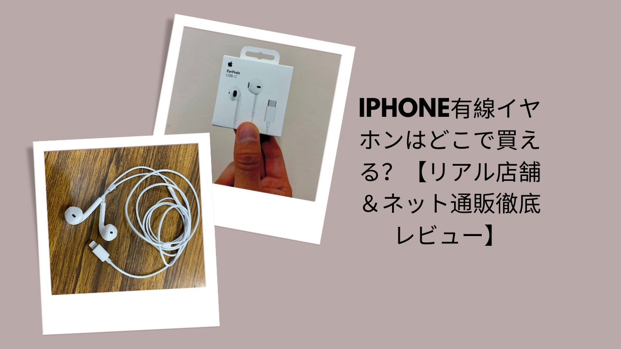 iPhone有線イヤホンはどこで買える？【リアル店舗＆ネット通販徹底レビュー】
