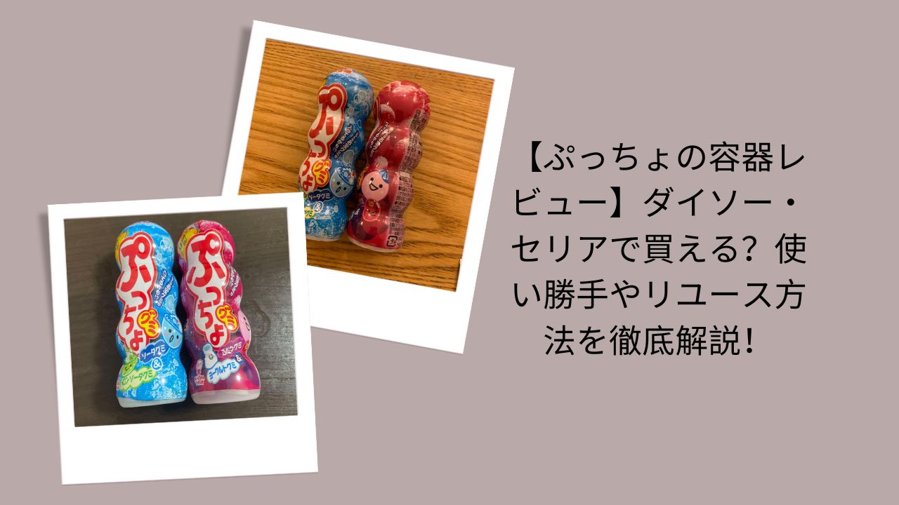 【ぷっちょの容器レビュー】ダイソー・セリアで買える？使い勝手やリユース方法を徹底解説！