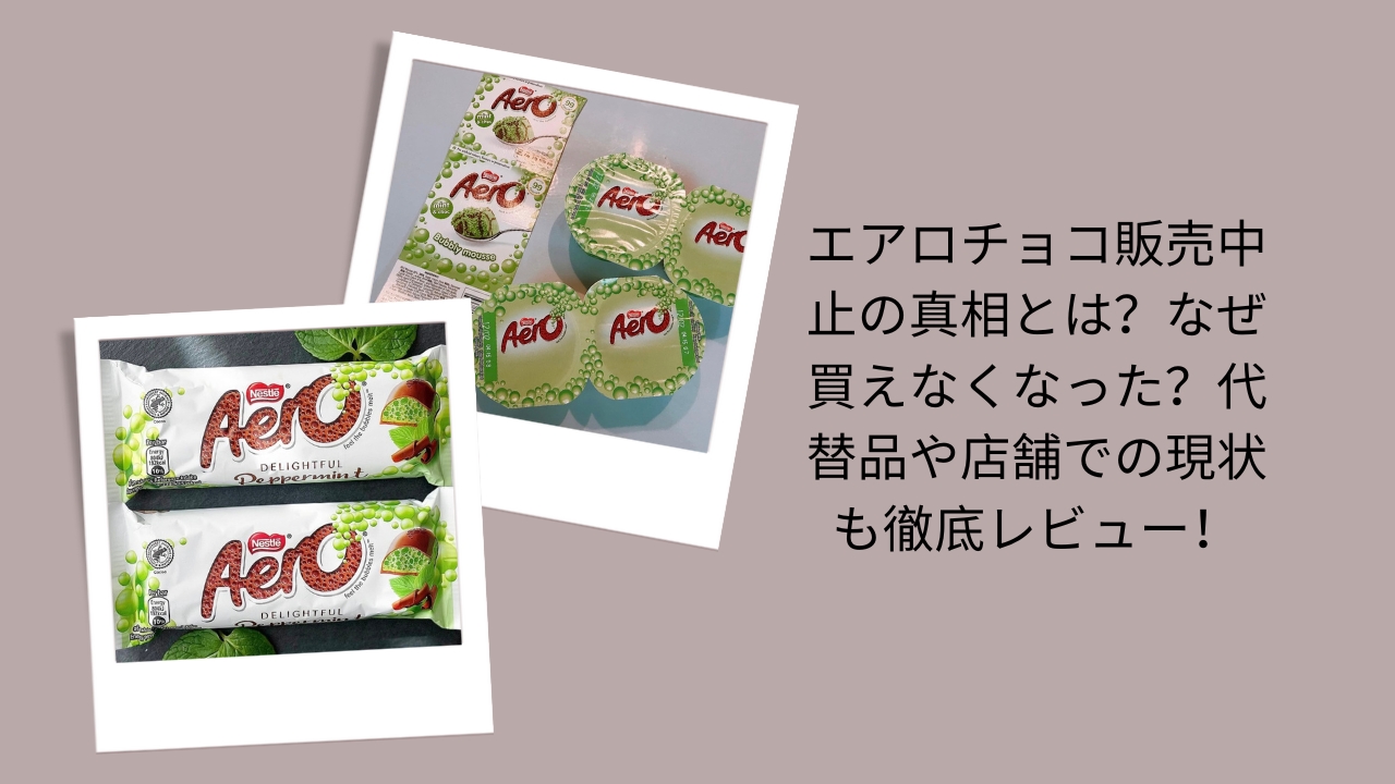 エアロチョコ販売中止の真相とは？なぜ買えなくなった？代替品や店舗での現状も徹底レビュー！