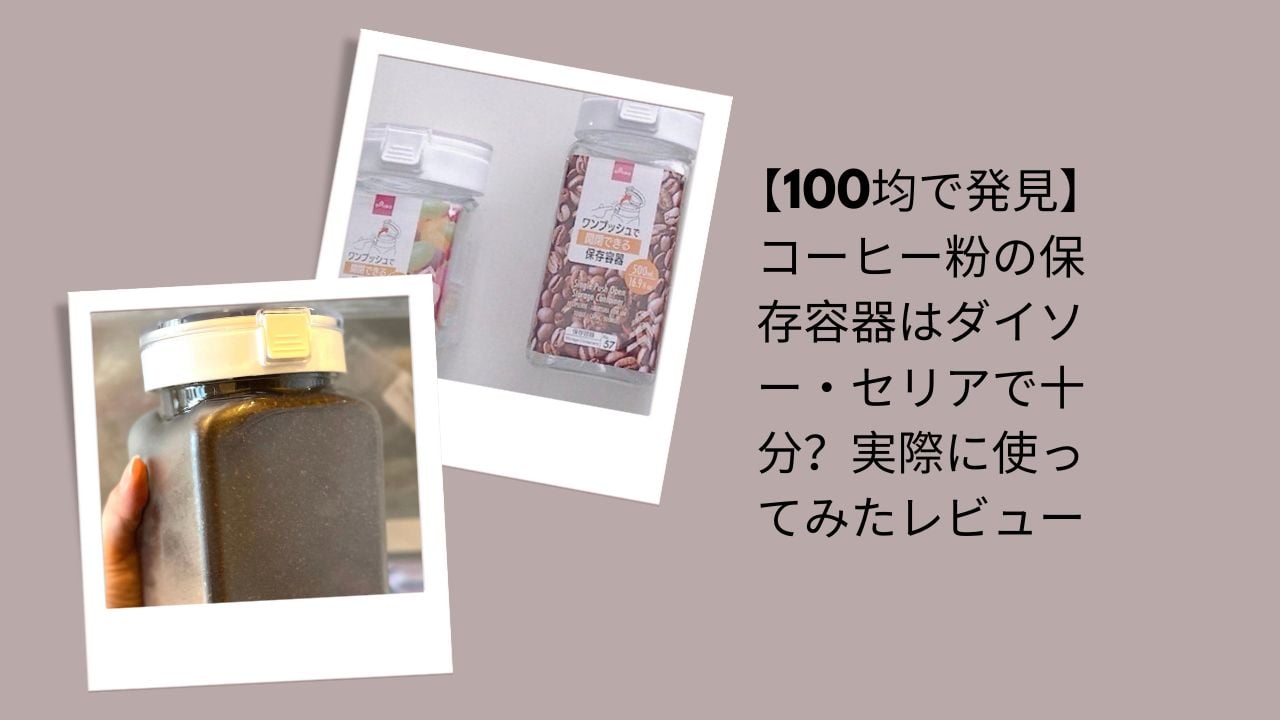 【100均で発見】コーヒー粉の保存容器はダイソー・セリアで十分？実際に使ってみたレビュー