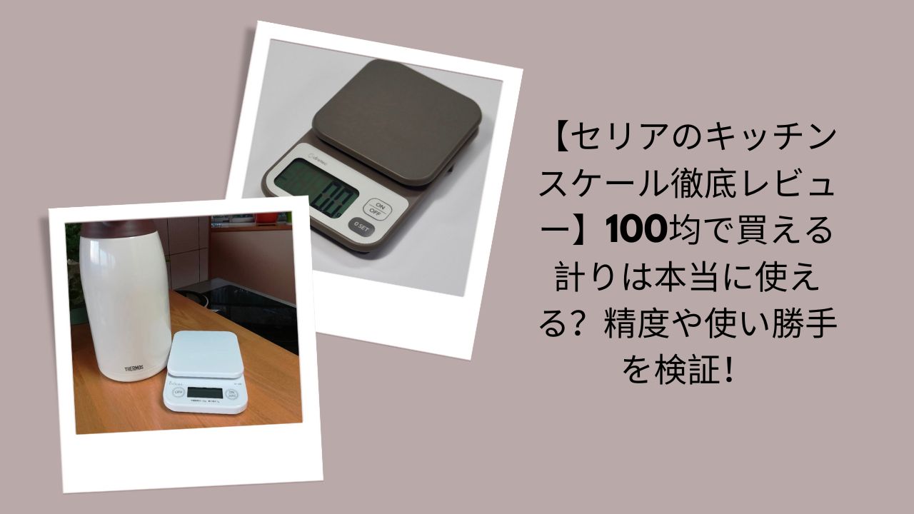 【セリアのキッチンスケール徹底レビュー】100均で買える計りは本当に使える？精度や使い勝手を検証！