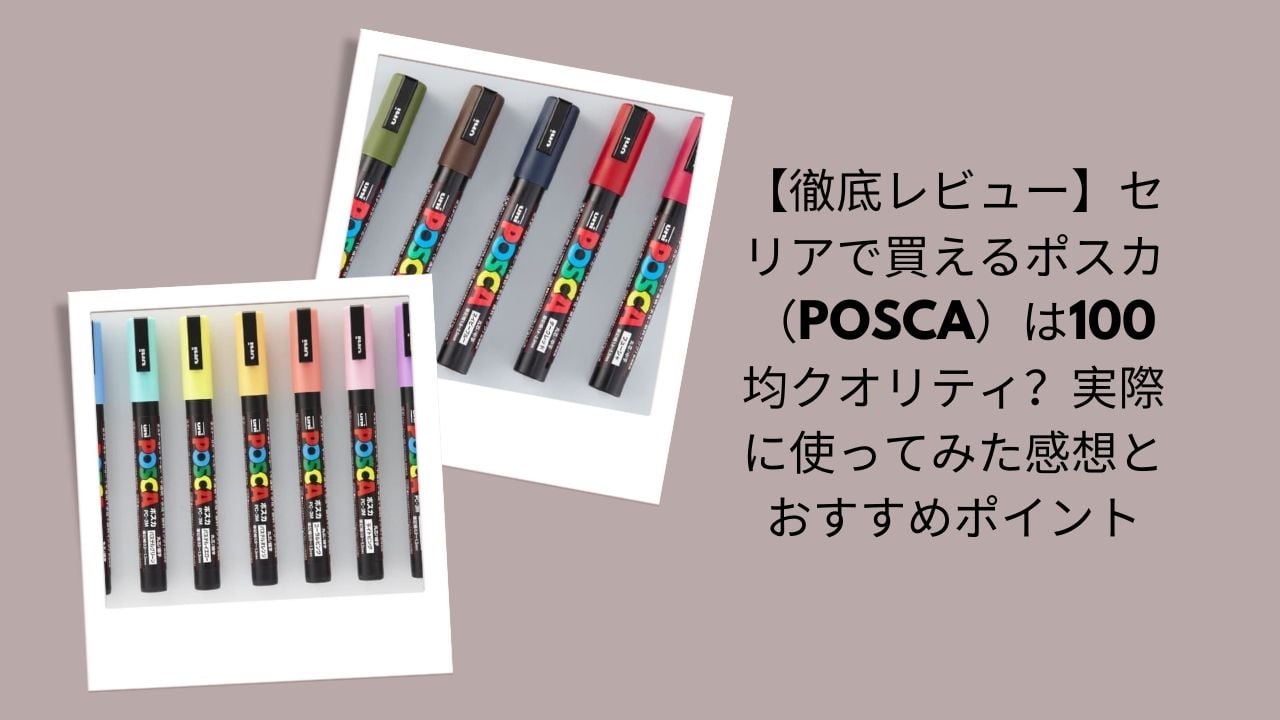 【徹底レビュー】セリアで買えるポスカ（POSCA）は100均クオリティ？実際に使ってみた感想とおすすめポイント