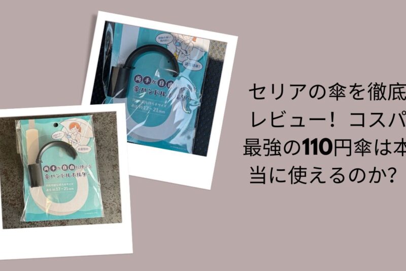 セリアの傘を徹底レビュー！コスパ最強の110円傘は本当に使えるのか？