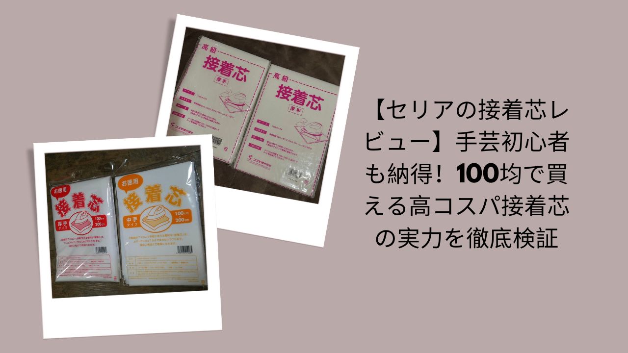 【セリアの接着芯レビュー】手芸初心者も納得！100均で買える高コスパ接着芯の実力を徹底検証