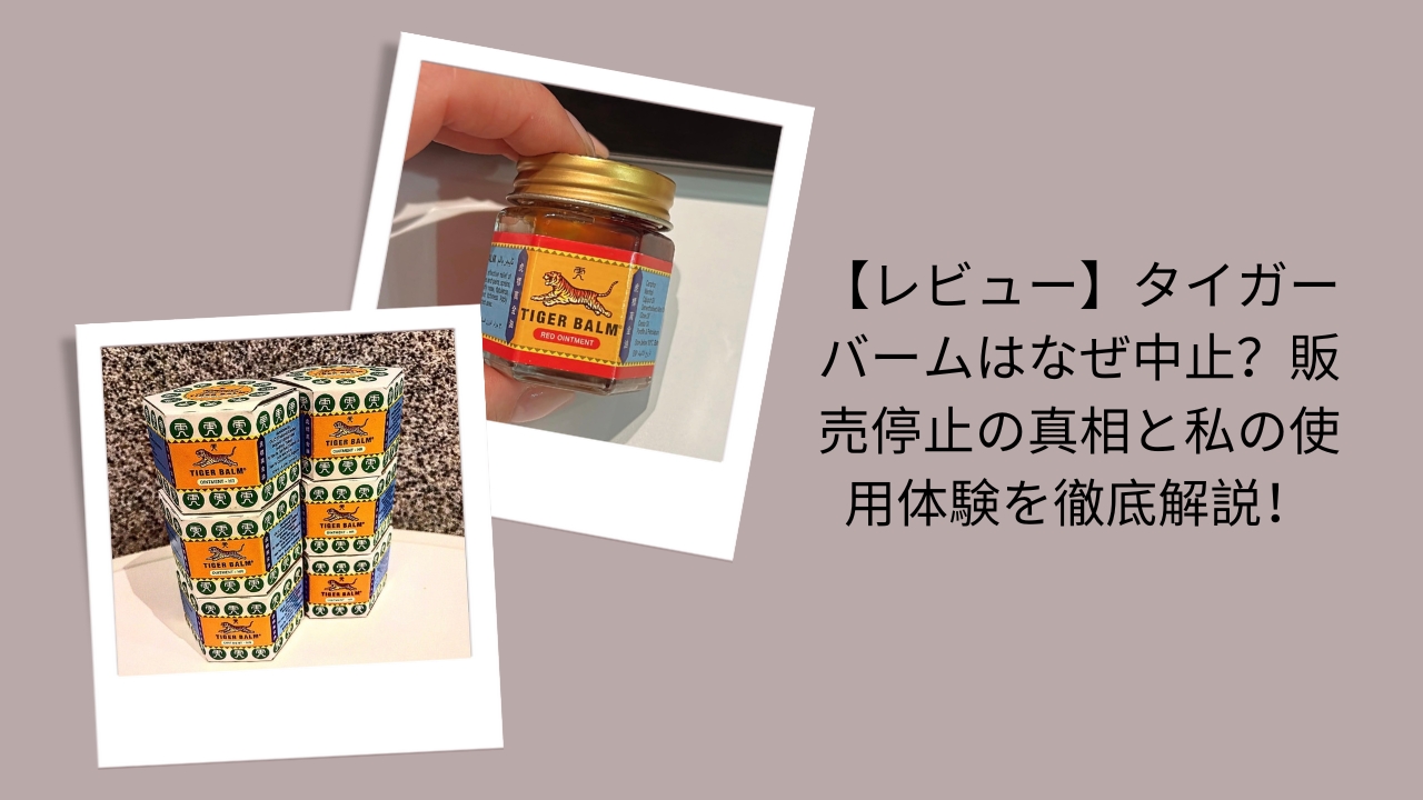 【レビュー】タイガーバームはなぜ中止？販売停止の真相と私の使用体験を徹底解説！