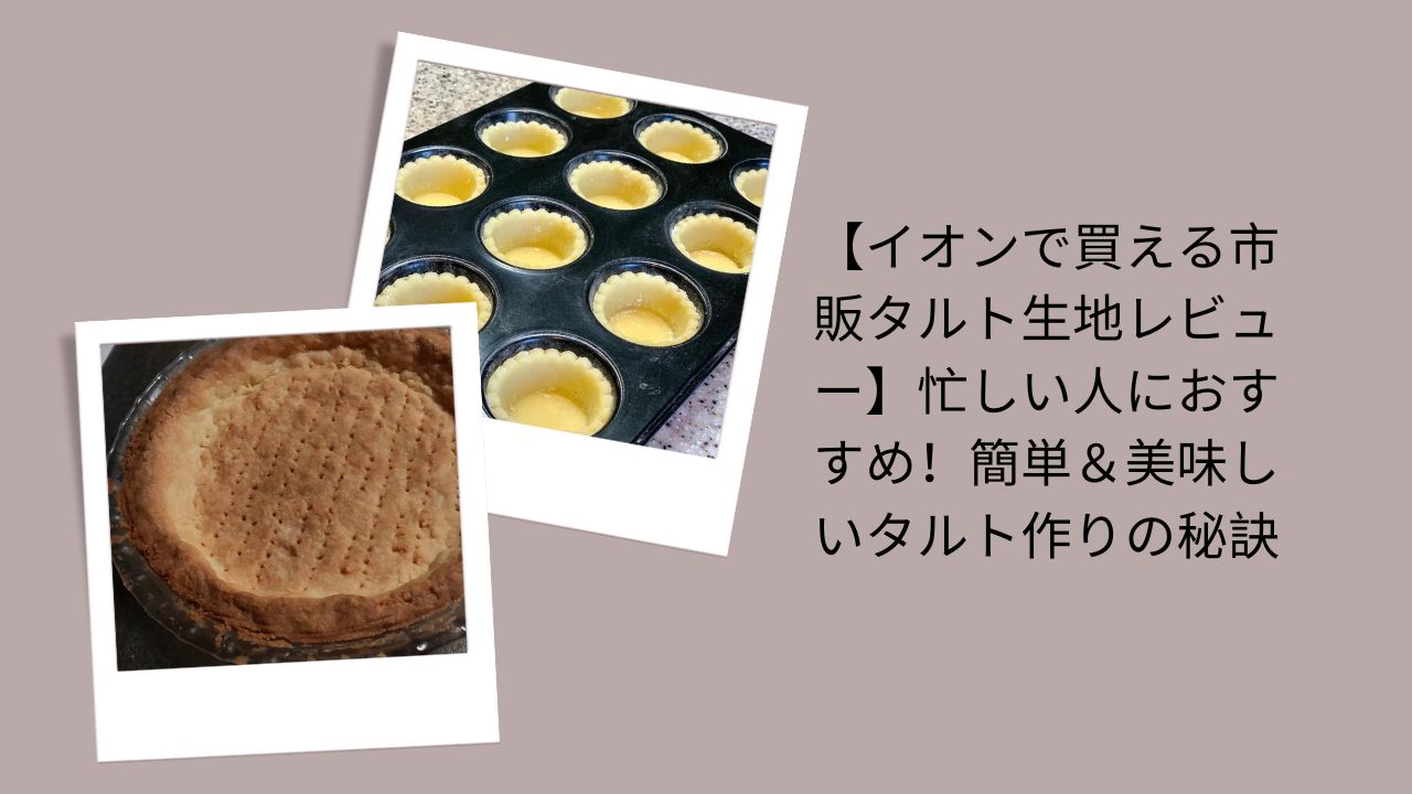 【イオンで買える市販タルト生地レビュー】忙しい人におすすめ！簡単＆美味しいタルト作りの秘訣