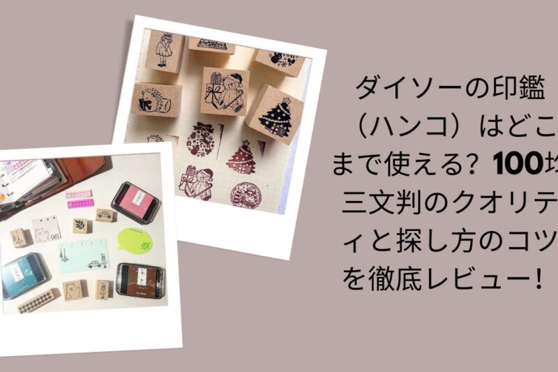 ダイソーの印鑑（ハンコ）はどこまで使える？100均三文判のクオリティと探し方のコツを徹底レビュー！