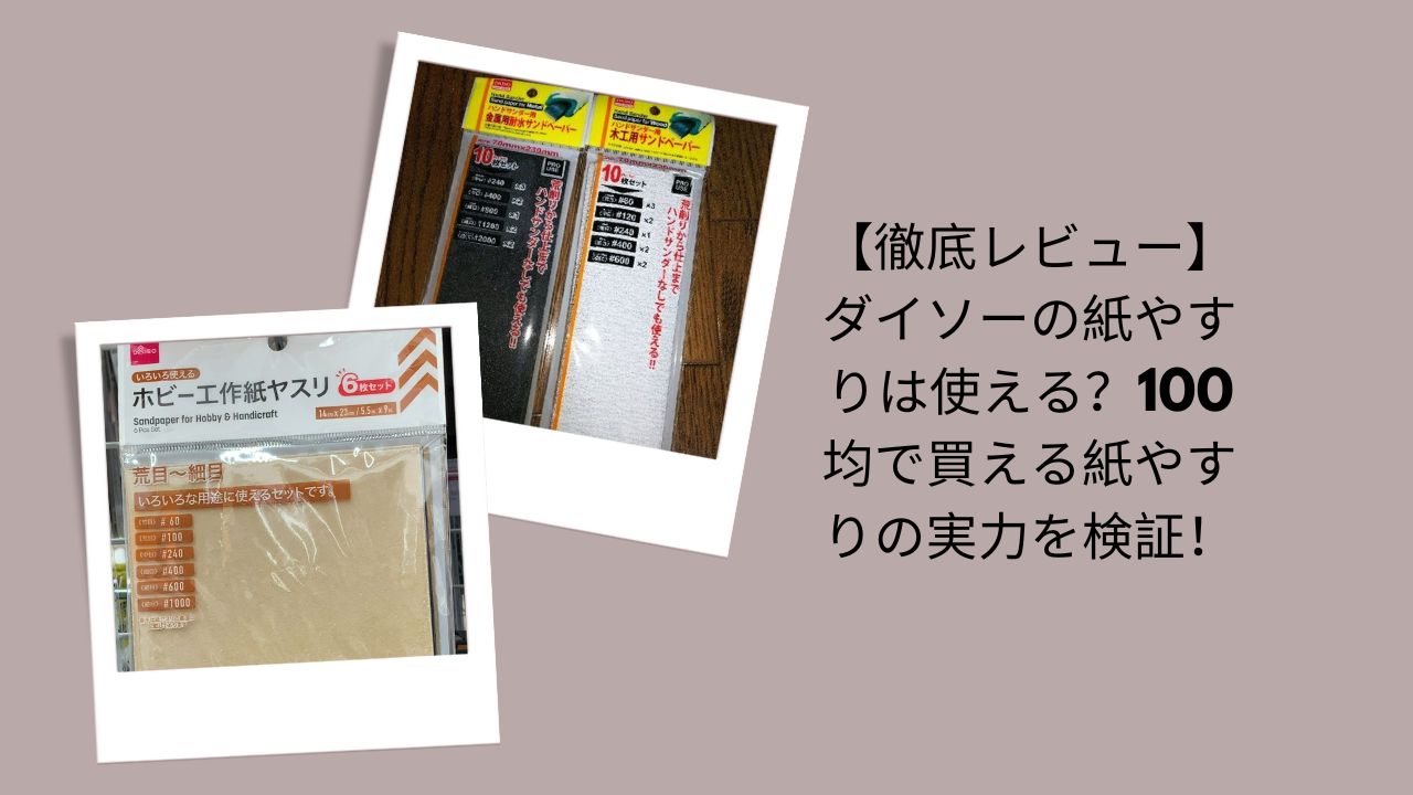 【徹底レビュー】ダイソーの紙やすりは使える？100均で買える紙やすりの実力を検証！